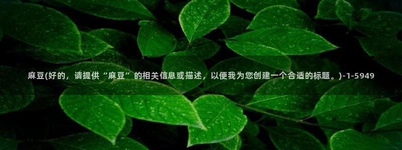 麻豆 专区：麻豆(好的，请提供“麻豆”的相关信息或描述，以便