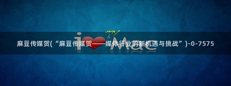 麻豆精品：麻豆传媒贺(“麻豆传媒贺——媒体行业的新机遇与挑战