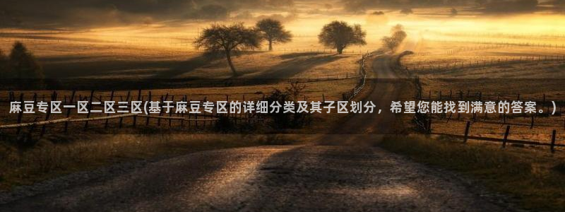 麻豆最新：麻豆专区一区二区三区(基于麻豆专区的详细分类及其子