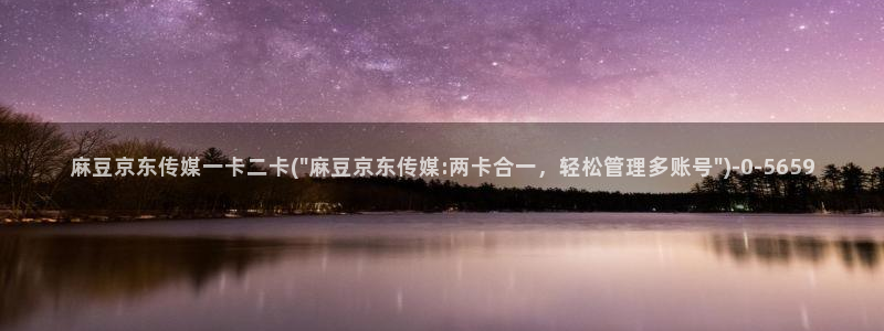 麻豆高清：麻豆京东传媒一卡二卡(\