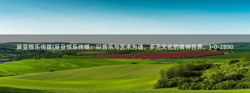 麻豆国产av专区：麻豆娱乐传媒(麻豆娱乐传媒：以音乐与艺术为